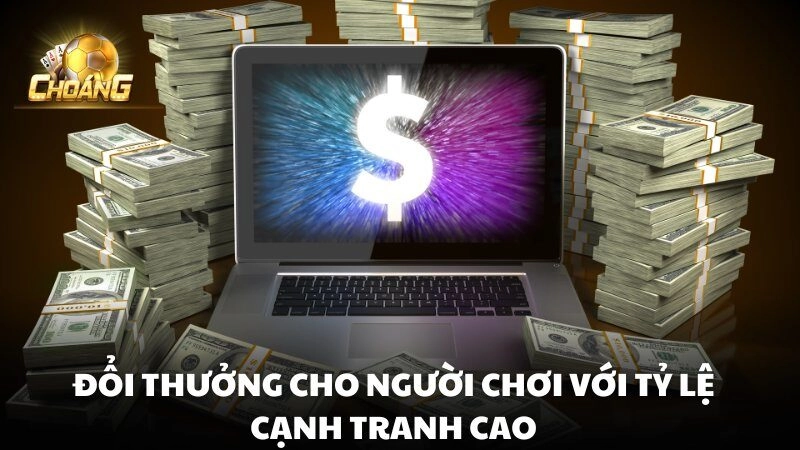 Choáng club tự hào với tỷ lệ đổi thưởng 1-1, đặc biệt hấp dẫn so với nhiều sân chơi khác trong ngành