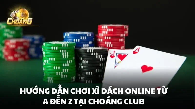 Hướng dẫn chơi Xì Dách Online từ A đến Z tại Choáng Club