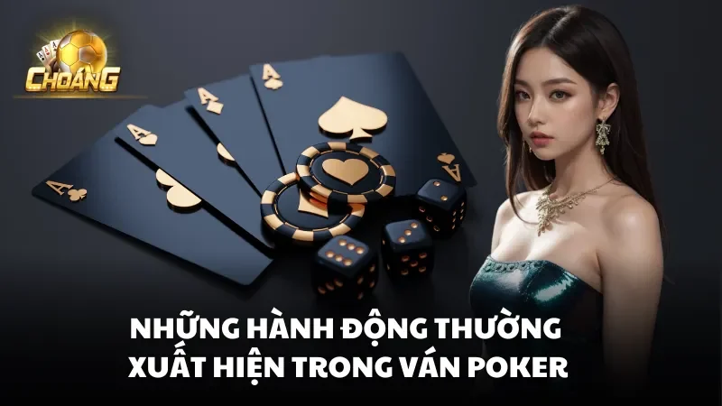 Những hành động thường xuất hiện trong ván Poker