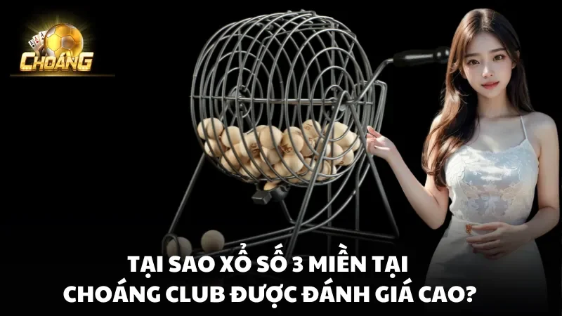 Tại sao Xổ Số 3 Miền Choáng Club được đánh giá cao?